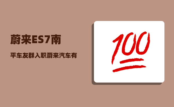 蔚来ES7南平车友群_入职蔚来汽车有前途吗-图1