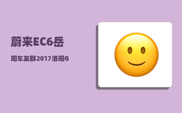 蔚来EC6岳阳车友群_2017洛阳GDP再次蝉联中部非省会第一-图1