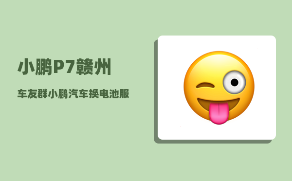 小鹏P7赣州车友群_小鹏汽车换电池服务-图1