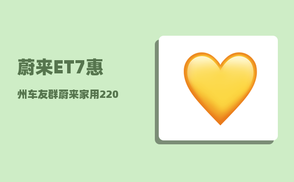 蔚来ET7惠州车友群_蔚来家用220伏充电用几小时-图1