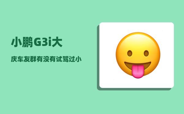 小鹏G3i大庆车友群_有没有试驾过小鹏P7的车友-图1