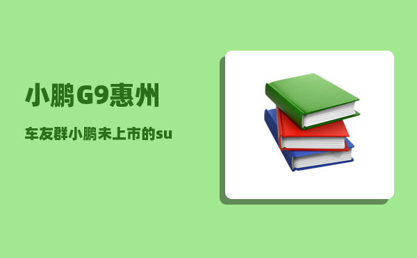 小鹏G9惠州车友群_小鹏未上市的suv-图1