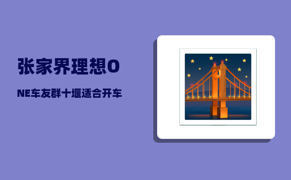 张家界理想ONE车友群_十堰适合开车自驾的地方-图1