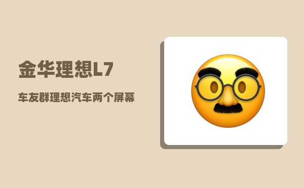 金华理想L7车友群_理想汽车两个屏幕怎么连屏-图1