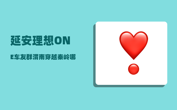 延安理想ONE车友群_渭南穿越秦岭哪条国道风景好-图1