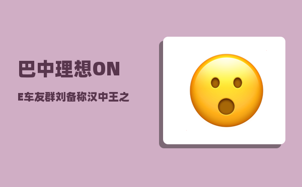 巴中理想ONE车友群_刘备称汉中王之后-图1