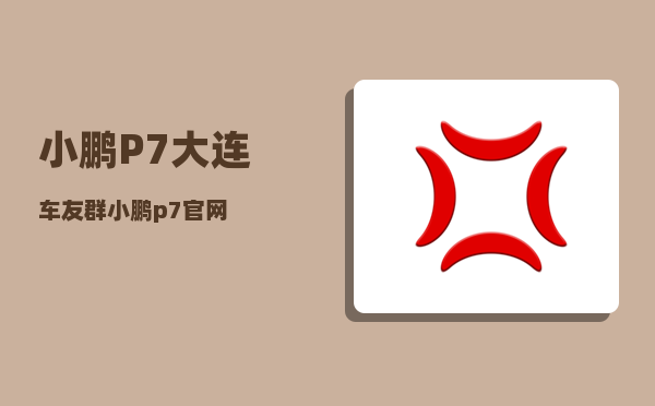 小鹏P7大连车友群_小鹏p7官网-图1