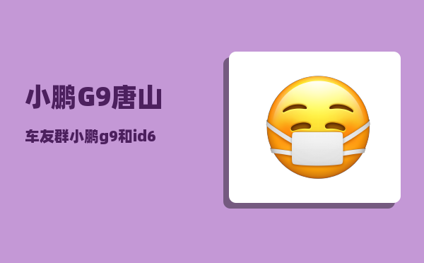 小鹏G9唐山车友群_小鹏g9和id6哪个好-图1