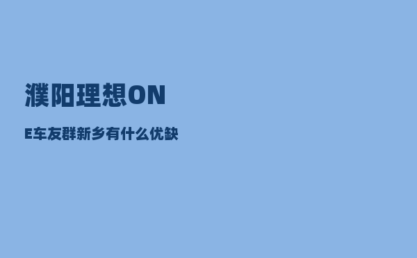 濮阳理想ONE车友群_新乡有什么优缺点-图1