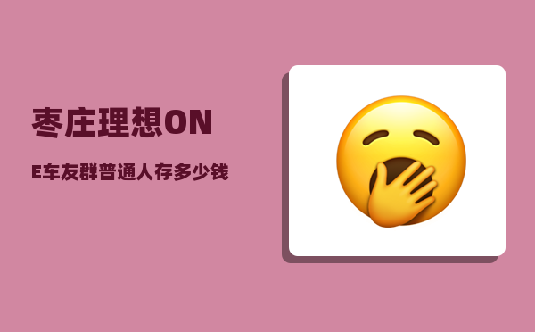 枣庄理想ONE车友群_普通人存多少钱才能不焦虑-图1