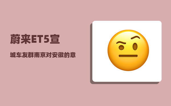 蔚来ET5宣城车友群_南京对安徽的意义有多大-图1