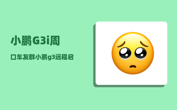 小鹏G3i周口车友群_小鹏g3远程启动怎么用-图1