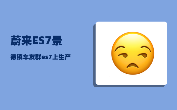 蔚来ES7景德镇车友群_es7上生产线到交付要多久-图1