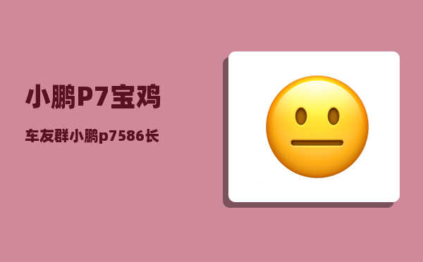 小鹏P7宝鸡车友群_小鹏p7586长续航版真实续航-图1