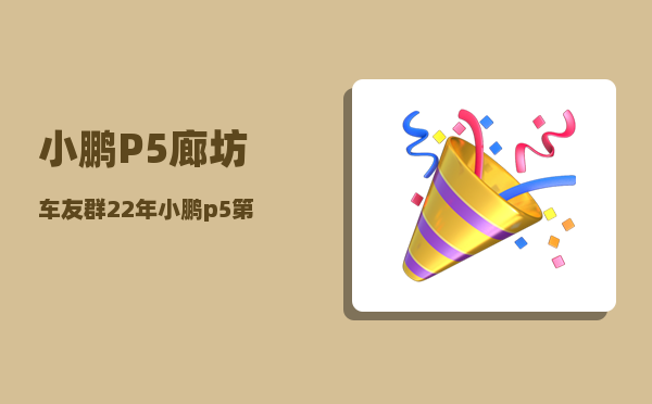 小鹏P5廊坊车友群_22年小鹏p5第一年保费多少-图1