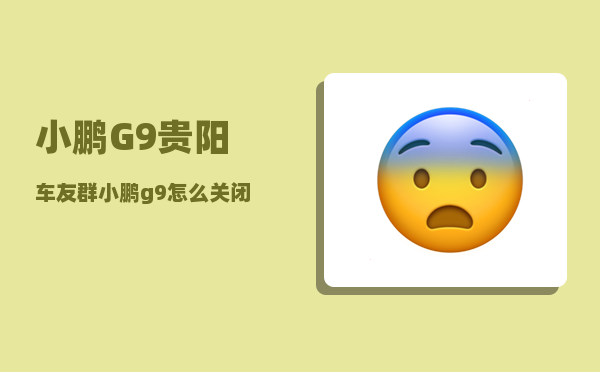 小鹏G9贵阳车友群_小鹏g9怎么关闭电源-图1