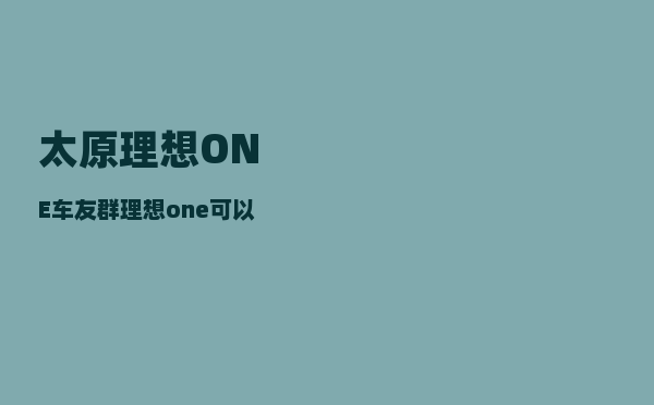 太原理想ONE车友群_理想one可以开wifi热点-图1