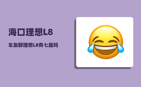 海口理想L8车友群_理想L8有七座吗-图1