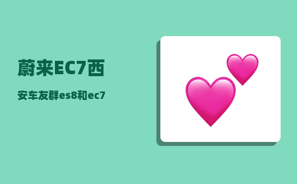 蔚来EC7西安车友群_es8和ec7哪个好-图1