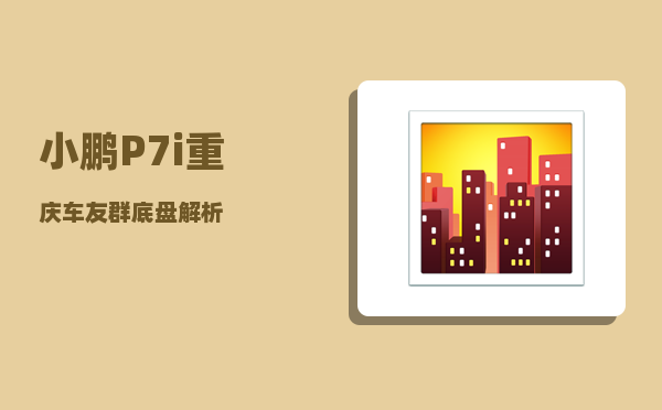 小鹏P7i重庆车友群_底盘解析-图1