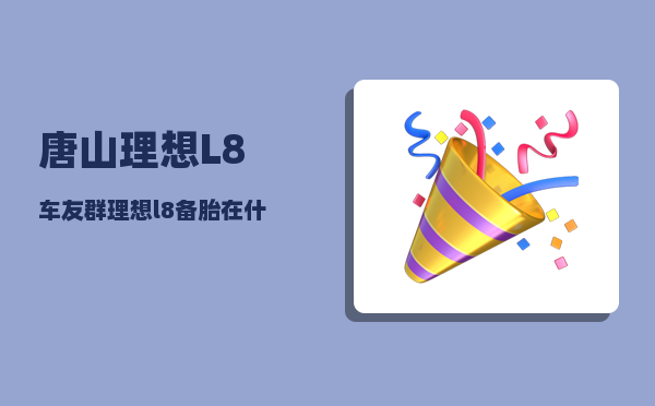 唐山理想L8车友群_理想l8备胎在什么位置-图1