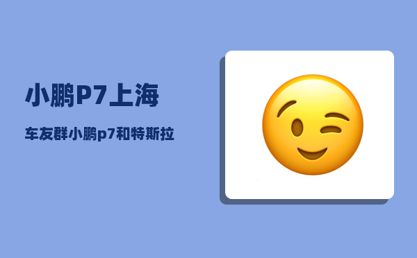 小鹏P7上海车友群_小鹏p7和特斯拉modely哪个好-图1