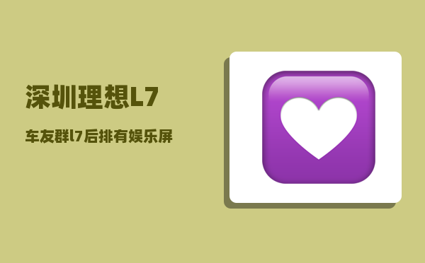 深圳理想L7车友群_l7后排有娱乐屏吗-图1