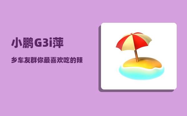 小鹏G3i萍乡车友群_你最喜欢吃的辣条是什么-图1