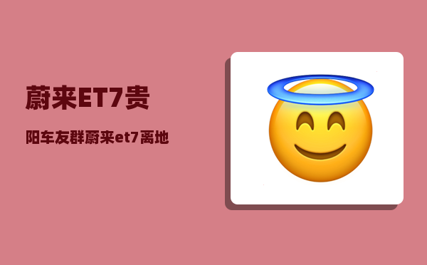 蔚来ET7贵阳车友群_蔚来et7离地间隙-图1