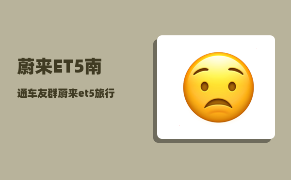 蔚来ET5南通车友群_蔚来et5旅行版怎么买划算-图1