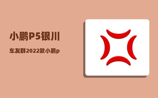 小鹏P5银川车友群_2022款小鹏p5哪个版本值得入手-图1