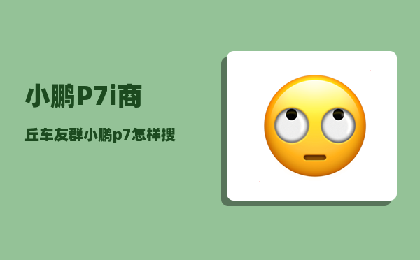 小鹏P7i商丘车友群_小鹏p7怎样搜索位置-图1