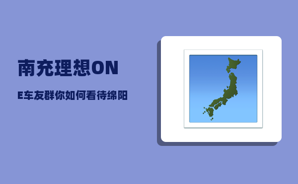 南充理想ONE车友群_你如何看待绵阳的特色教育产业-图1