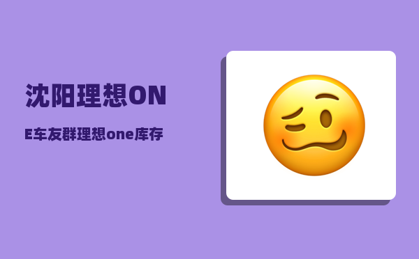 沈阳理想ONE车友群_理想one库存车值得购买吗-图1