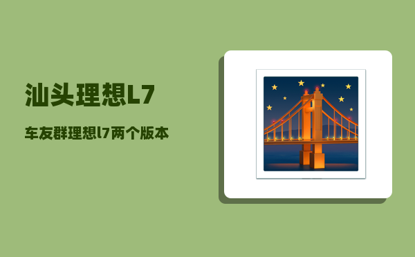 汕头理想L7车友群_理想l7两个版本实际使用差别-图1