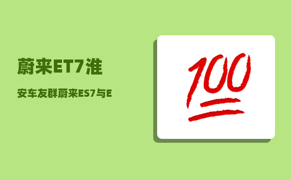 蔚来ET7淮安车友群_蔚来ES7与ET7哪个值得购买-图1