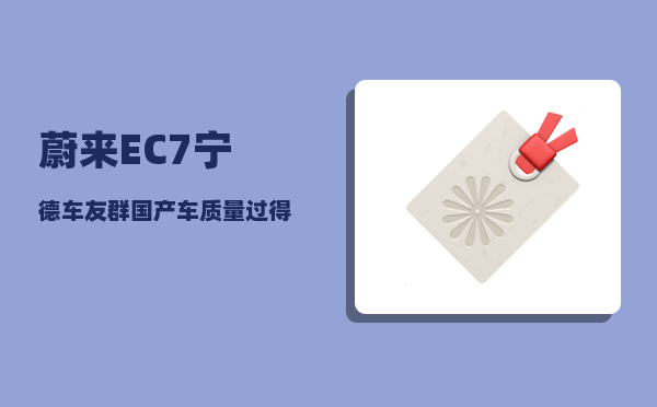 蔚来EC7宁德车友群_国产车质量过得去的有影响力的是否就这五款-图1
