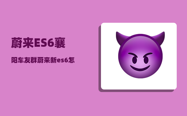 蔚来ES6襄阳车友群_蔚来新es6怎么充电-图1