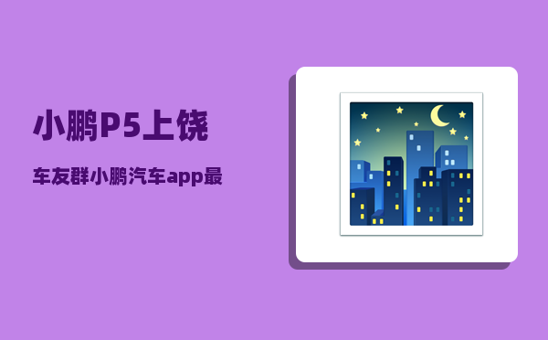 小鹏P5上饶车友群_小鹏汽车app最多绑定几个人-图1