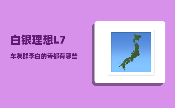 白银理想L7车友群_李白的诗都有哪些-图1