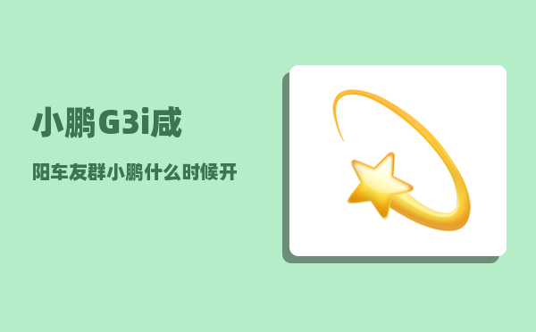 小鹏G3i咸阳车友群_小鹏什么时候开始做车的-图1