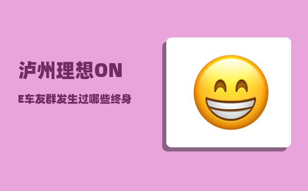 泸州理想ONE车友群_发生过哪些终身难忘的事-图1