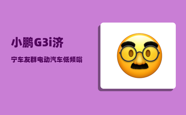 小鹏G3i济宁车友群_电动汽车低频嗡嗡响-图1