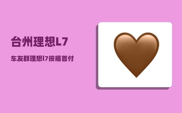 台州理想L7车友群_理想l7按揭首付多少-图1