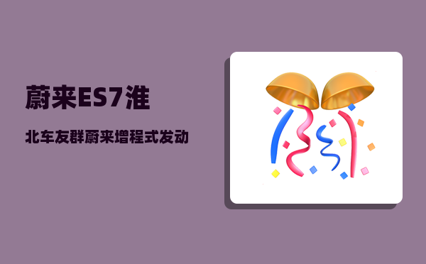 蔚来ES7淮北车友群_蔚来增程式发动机-图1