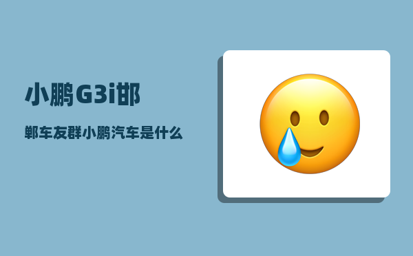小鹏G3i邯郸车友群_小鹏汽车是什么公司旗下的品牌-图1