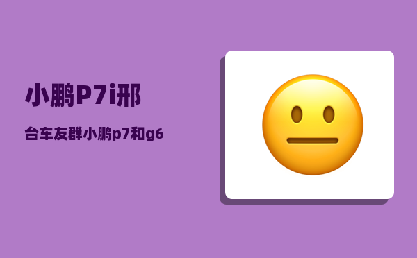 小鹏P7i邢台车友群_小鹏p7和g6哪个好-图1