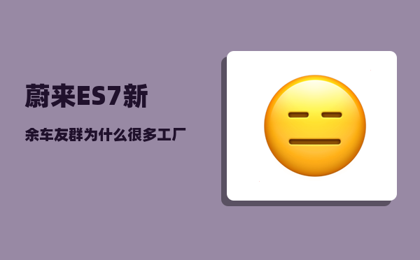 蔚来ES7新余车友群_为什么很多工厂搬去江西-图1