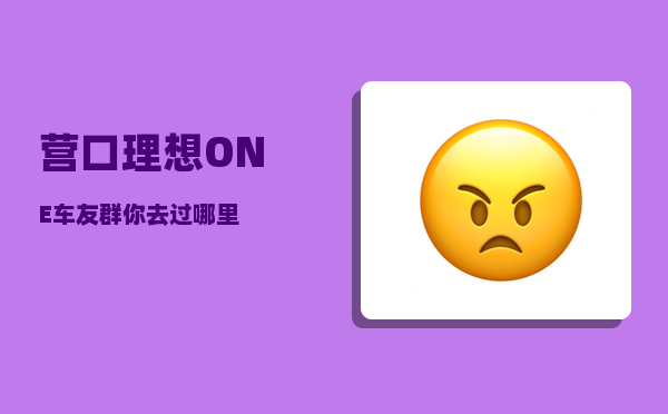 营口理想ONE车友群_你去过哪里-图1