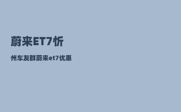 蔚来ET7忻州车友群_蔚来et7优惠方案-图1